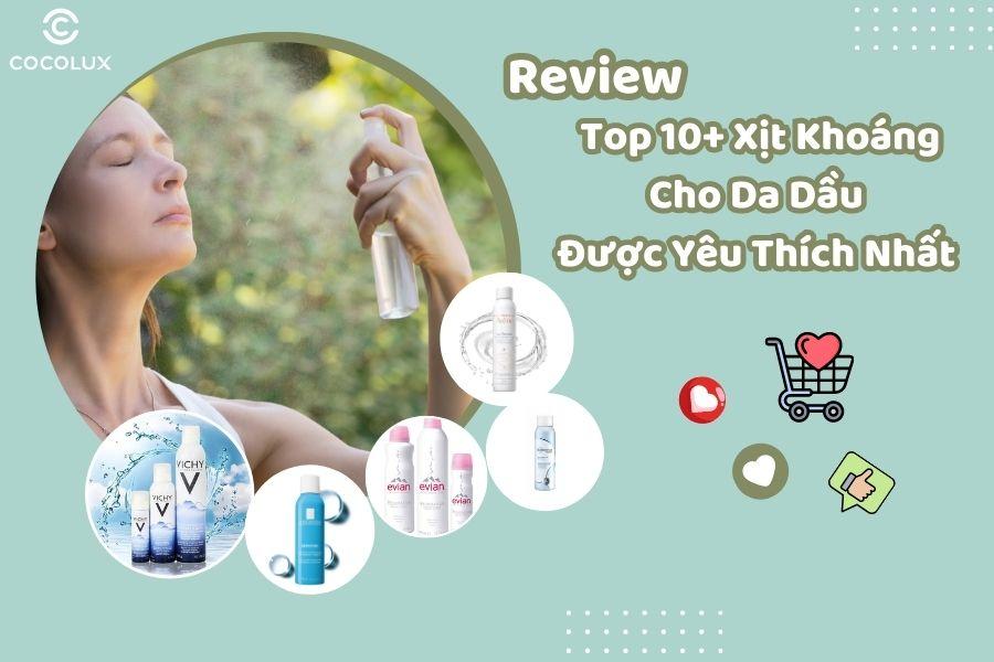Review Top 10+ Xịt Khoáng Cho Da Dầu Được Yêu Thích Nhất Hiện Nay
