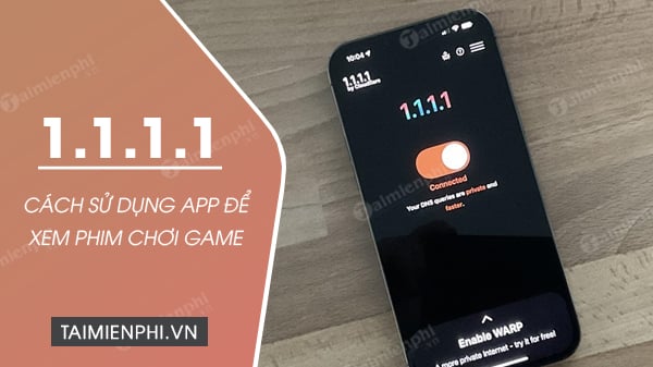 Hướng dẫn sử dụng ứng dụng 1.1.1.1 để xem phim, chơi game khi mạng bị gián đoạn